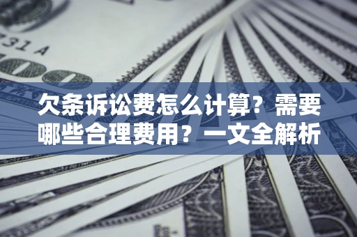 北京欠条诉讼费怎么计算？需要哪些合理费用？一文全解析