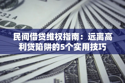 北京民间借贷维权指南：远离高利贷陷阱的5个实用技巧
