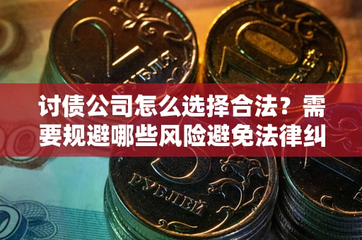 北京讨债公司怎么选择合法？需要规避哪些风险避免法律纠纷？