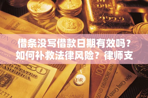 北京借条没写借款日期有效吗？如何补救法律风险？律师支招