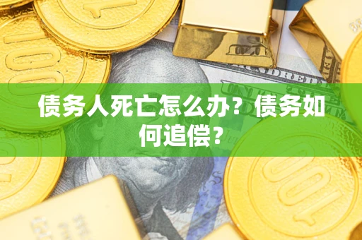 北京债务人死亡怎么办？债务如何追偿？