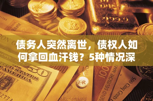 北京债务人突然离世，债权人如何拿回血汗钱？5种情况深度解析