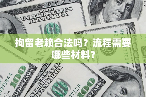 北京拘留老赖合法吗？流程需要哪些材料？