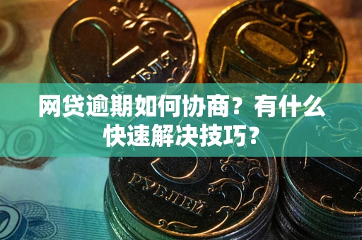 北京网贷逾期如何协商？有什么快速解决技巧？