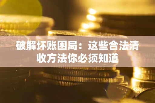 北京破解坏账困局：这些合法清收方法你必须知道