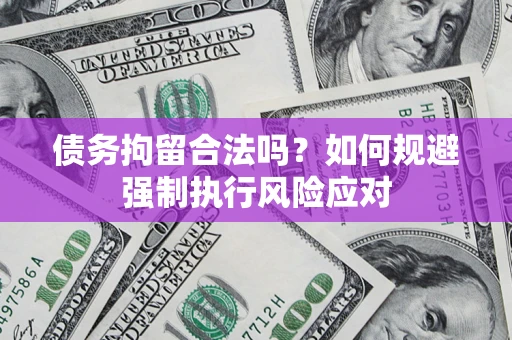 北京债务拘留合法吗？如何规避强制执行风险应对
