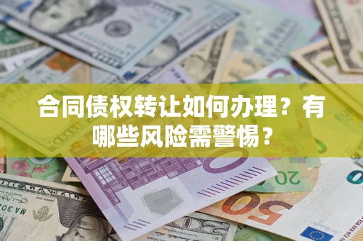 北京合同债权转让如何办理？有哪些风险需警惕？