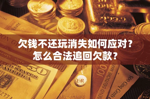 北京欠钱不还玩消失如何应对？怎么合法追回欠款？