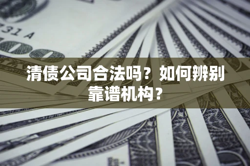 北京清债公司合法吗？如何辨别靠谱机构？