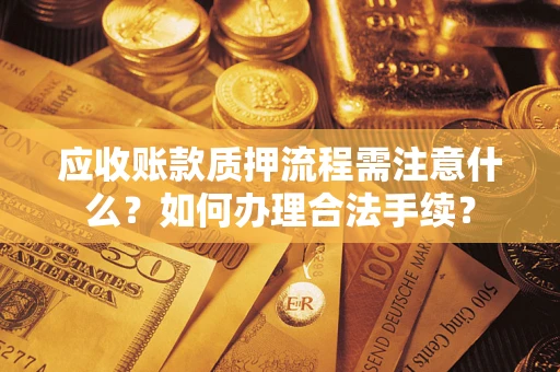 北京应收账款质押流程需注意什么？如何办理合法手续？