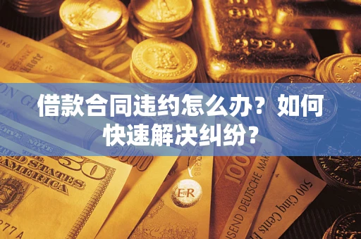 北京借款合同违约怎么办？如何快速解决纠纷？
