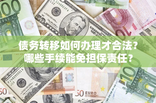 北京债务转移如何办理才合法？哪些手续能免担保责任？