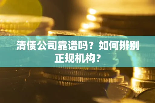 北京清债公司靠谱吗？如何辨别正规机构？