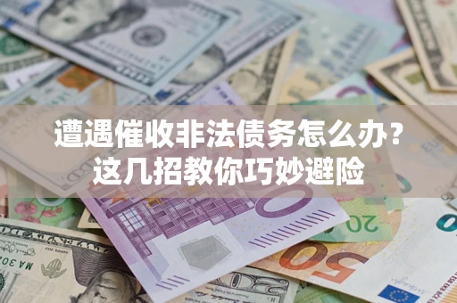 北京遭遇催收非法债务怎么办？这几招教你巧妙避险