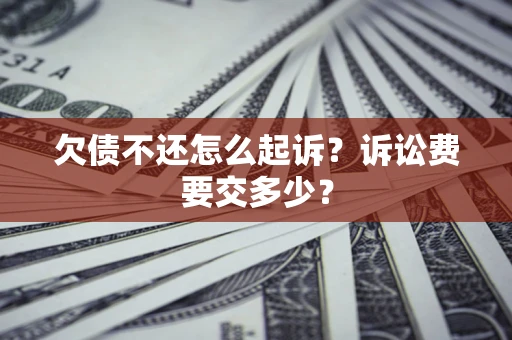北京欠债不还怎么起诉？诉讼费要交多少？