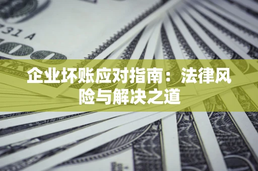 北京企业坏账应对指南：法律风险与解决之道