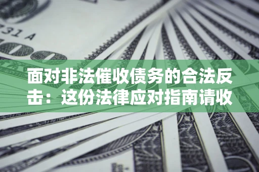 北京面对非法催收债务的合法反击：这份法律应对指南请收好