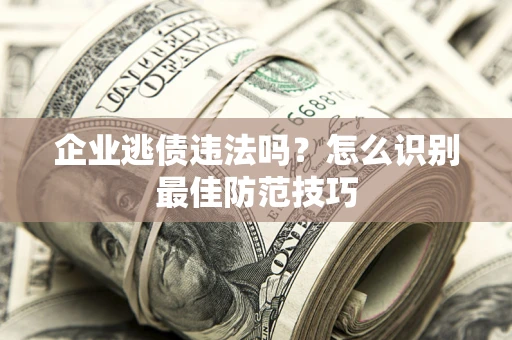 北京企业逃债违法吗？怎么识别最佳防范技巧