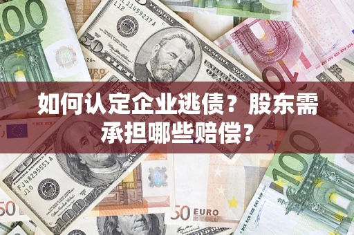 北京如何认定企业逃债？股东需承担哪些赔偿？
