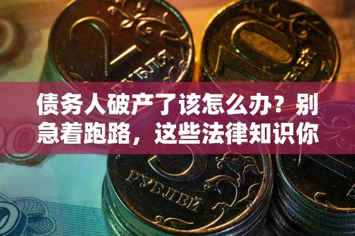 北京债务人破产了该怎么办？别急着跑路，这些法律知识你必须懂