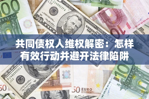 北京共同债权人维权解密：怎样有效行动并避开法律陷阱