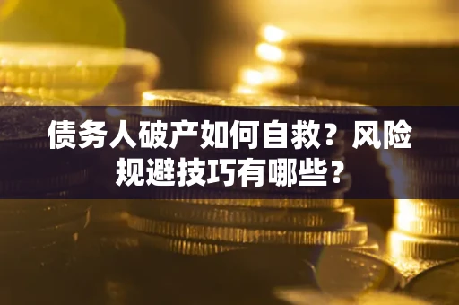 北京债务人破产如何自救？风险规避技巧有哪些？