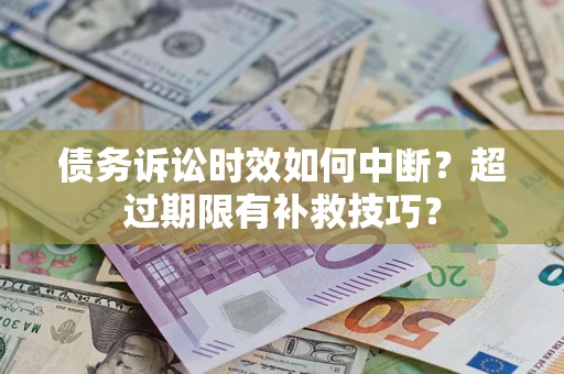 北京债务诉讼时效如何中断？超过期限有补救技巧？