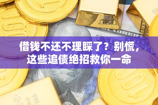 北京借钱不还不理睬了？别慌，这些追债绝招救你一命