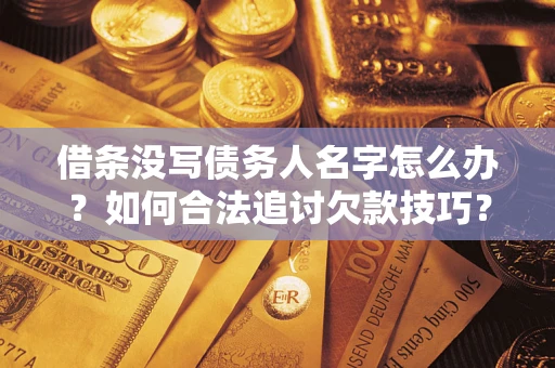北京借条没写债务人名字怎么办？如何合法追讨欠款技巧？