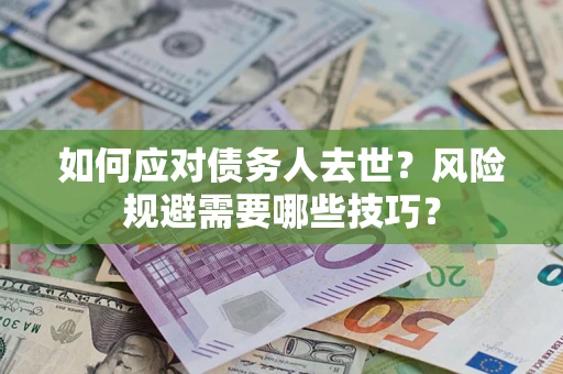 北京如何应对债务人去世？风险规避需要哪些技巧？