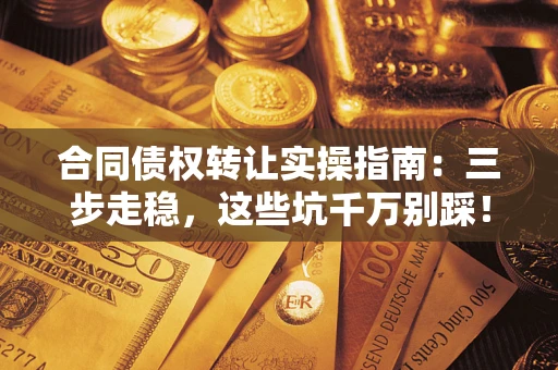 北京合同债权转让实操指南：三步走稳，这些坑千万别踩！