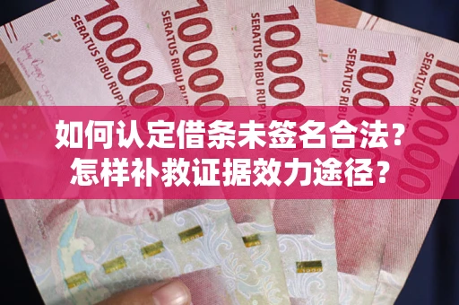 北京如何认定借条未签名合法？怎样补救证据效力途径？