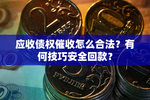 北京应收债权催收怎么合法？有何技巧安全回款？