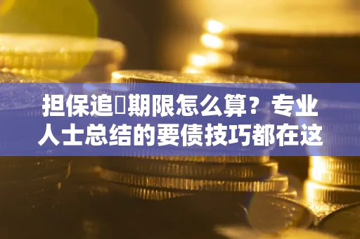 北京担保追償期限怎么算？专业人士总结的要债技巧都在这里了