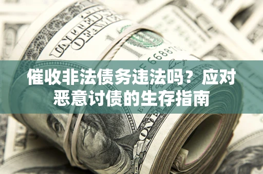 北京催收非法债务违法吗？应对恶意讨债的生存指南