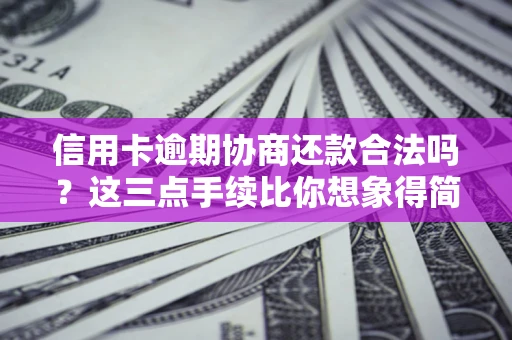 北京信用卡逾期协商还款合法吗？这三点手续比你想象得简单