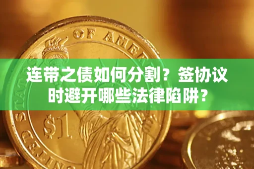 北京连带之债如何分割？签协议时避开哪些法律陷阱？