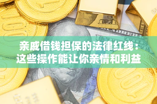 北京亲戚借钱担保的法律红线：这些操作能让你亲情和利益两不误