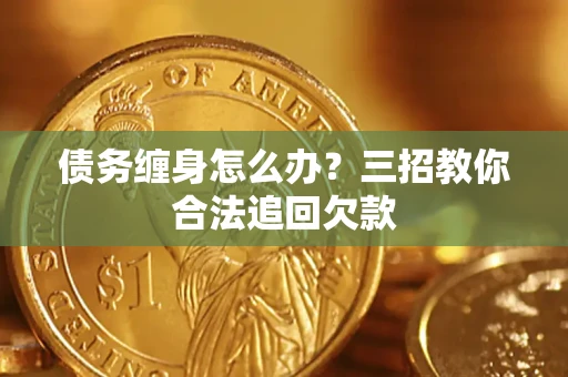 北京债务缠身怎么办？三招教你合法追回欠款
