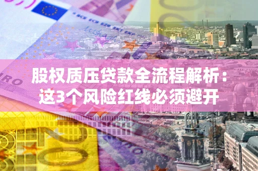 北京股权质压贷款全流程解析：这3个风险红线必须避开