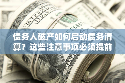 北京债务人破产如何启动债务清算？这些注意事项必须提前知道