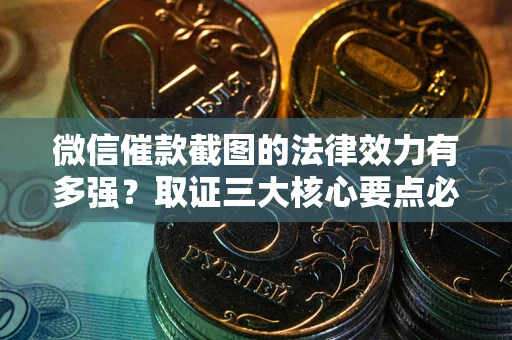 北京微信催款截图的法律效力有多强？取证三大核心要点必须知道！