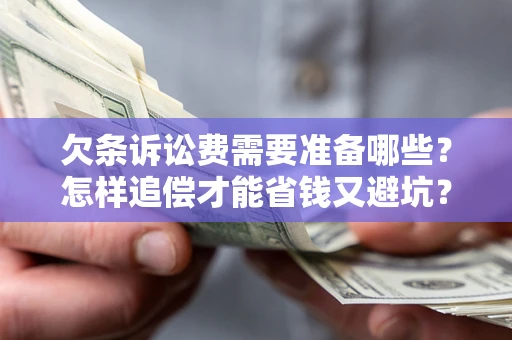 北京欠条诉讼费需要准备哪些？怎样追偿才能省钱又避坑？