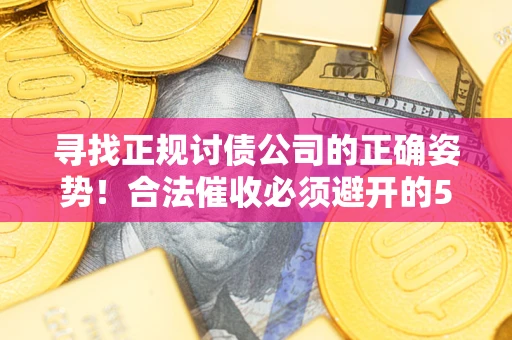 北京寻找正规讨债公司的正确姿势！合法催收必须避开的5大雷区