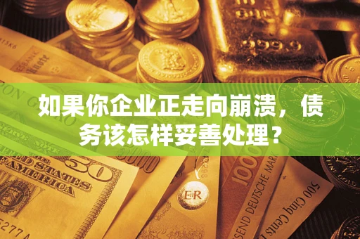 北京如果你企业正走向崩溃，债务该怎样妥善处理？