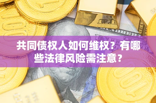 北京共同债权人如何维权？有哪些法律风险需注意？