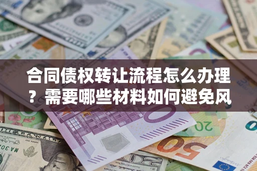 北京合同债权转让流程怎么办理？需要哪些材料如何避免风险？