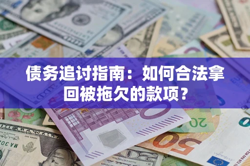 北京债务追讨指南：如何合法拿回被拖欠的款项？