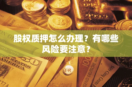 北京股权质押怎么办理？有哪些风险要注意？
