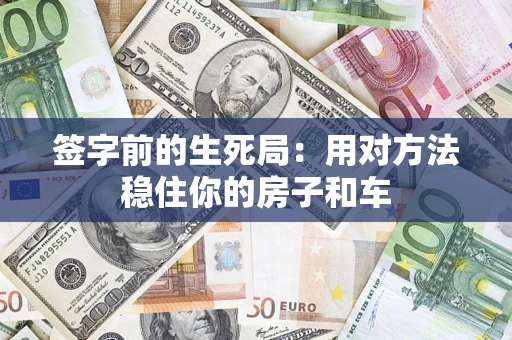 北京签字前的生死局：用对方法稳住你的房子和车